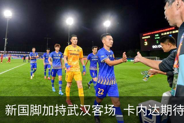 新国脚加持武汉客场 卡内达期待锋线发力 绿城要亮剑